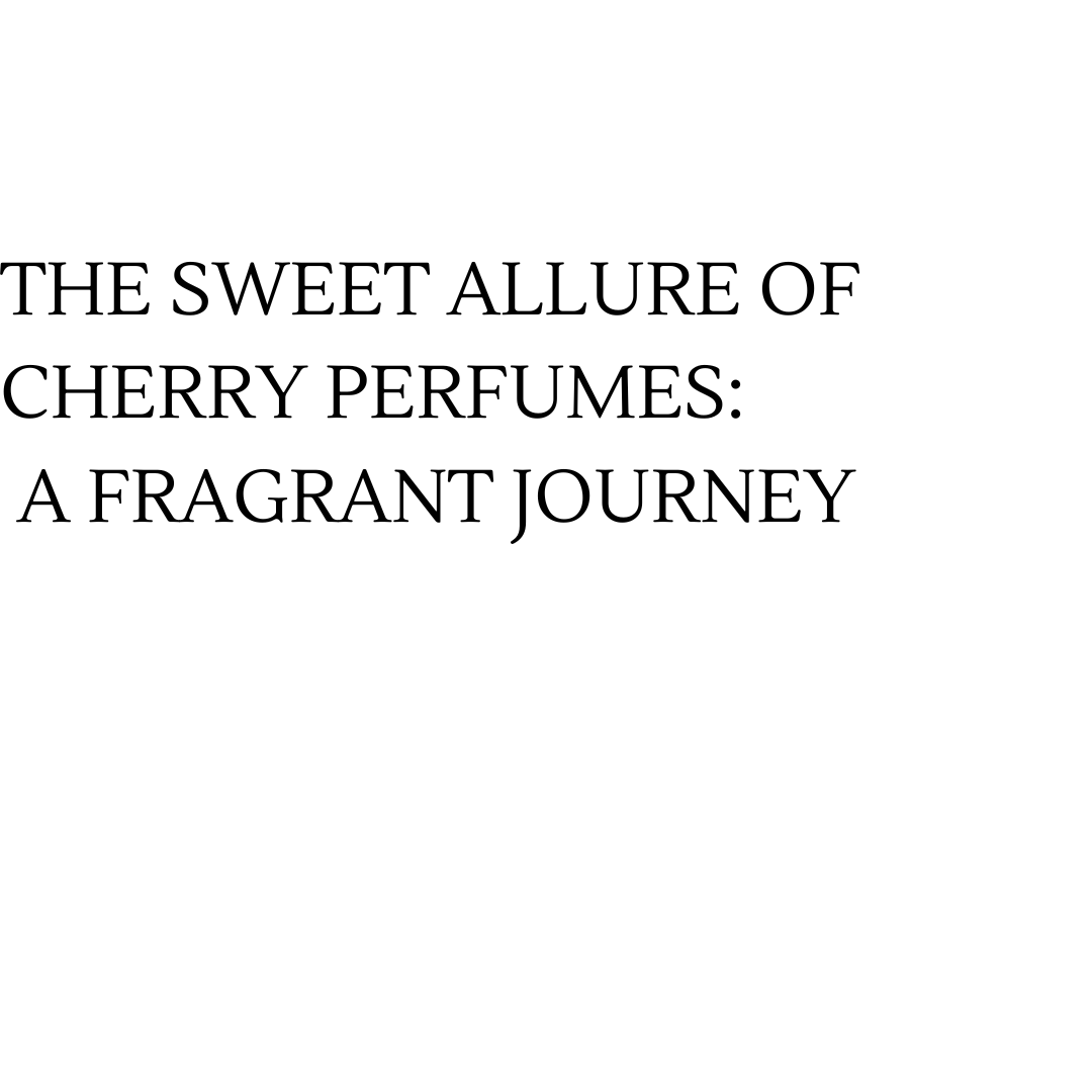 THE SWEET ALLURE OF CHERRY PERFUMES: A FRAGRANT JOURNEY