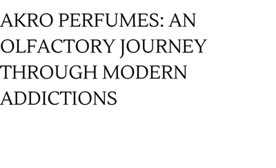 AKRO PERFUMES: AN OLFACTORY JOURNEY THROUGH MODERN ADDICTIONS