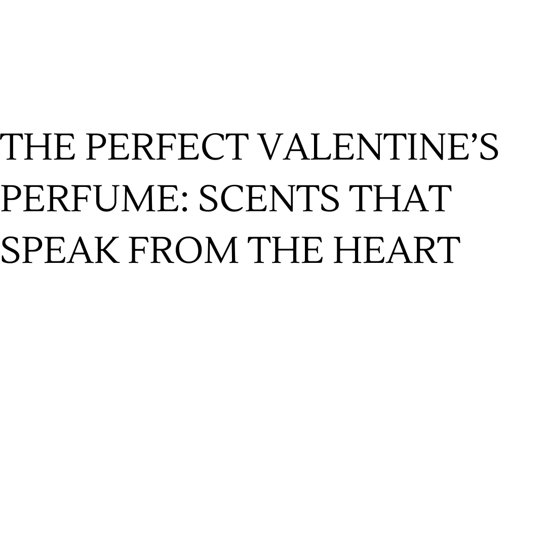 The Perfect Valentine’s Perfume: Scents That Speak from the Heart