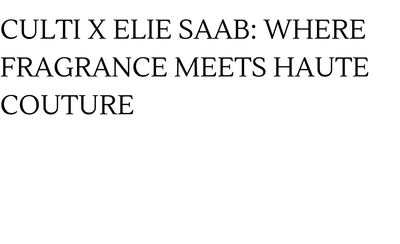 Culti x Elie Saab: Where Fragrance Meets Haute Couture