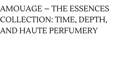 Amouage – The Essences Collection: Time, Depth, and Haute Perfumery