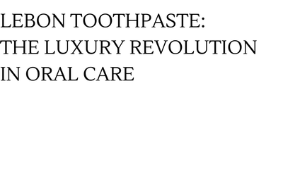 Lebon Toothpaste: The Luxury Revolution in Oral Care