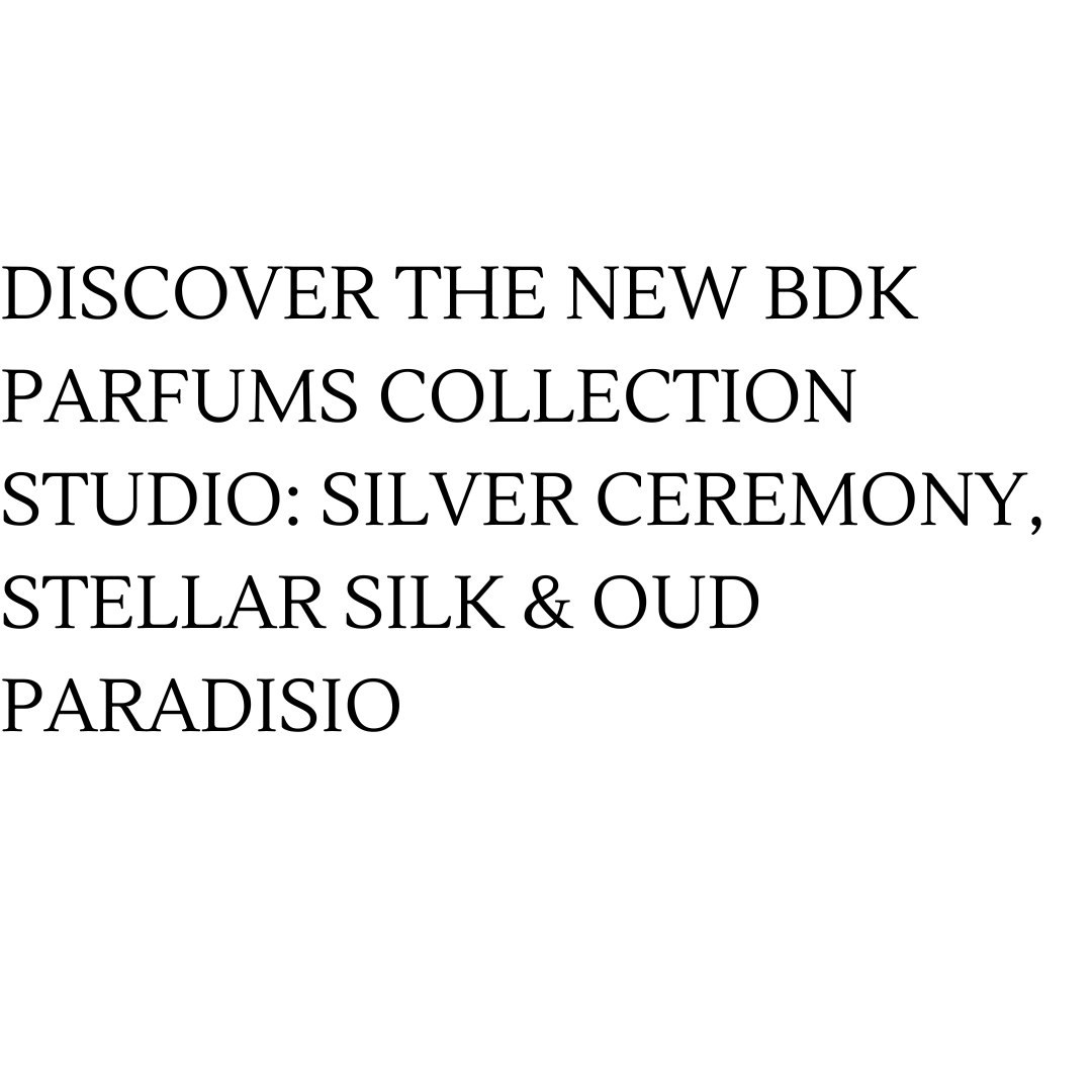 Discover the New BDK Parfums Collection Studio: Silver Ceremony, Stellar Silk & Oud Paradisio