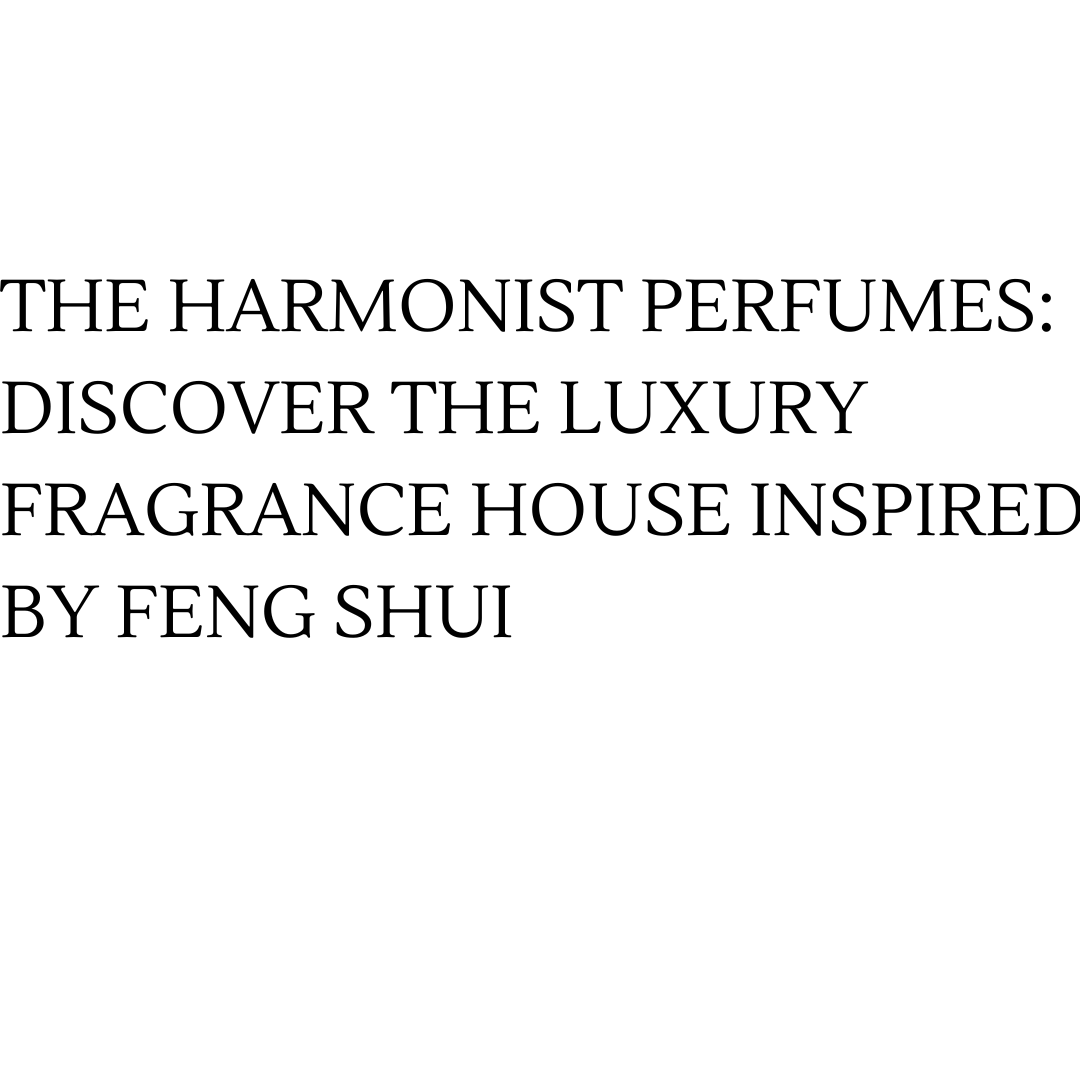 The Harmonist Perfumes: Discover the Luxury Fragrance House Inspired by Feng Shui