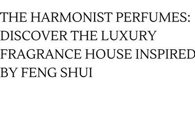 The Harmonist Perfumes: Discover the Luxury Fragrance House Inspired by Feng Shui