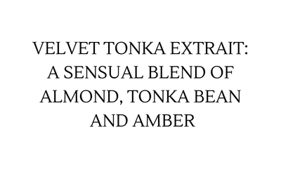 VELVET TONKA EXTRAIT: A SENSUAL BLEND OF ALMOND, TONKA BEAN AND AMBER