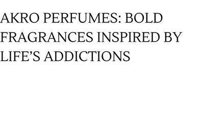 AKRO PERFUMES: BOLD FRAGRANCES INSPIRED BY LIFE’S ADDICTIONS