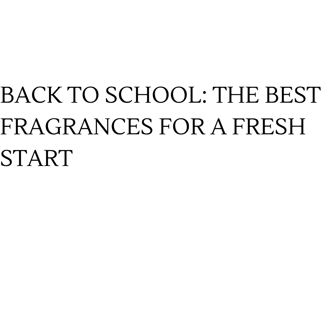 BACK TO SCHOOL: THE BEST FRAGRANCES FOR A FRESH START