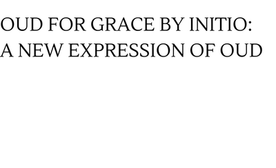 OUD FOR GRACE BY INITIO: A NEW EXPRESSION OF OUD