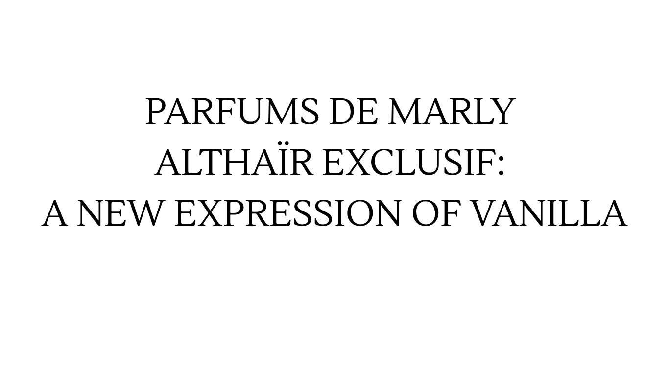 PARFUMS DE MARLY ALTHAÏR EXCLUSIF: A NEW EXPRESSION OF VANILLA