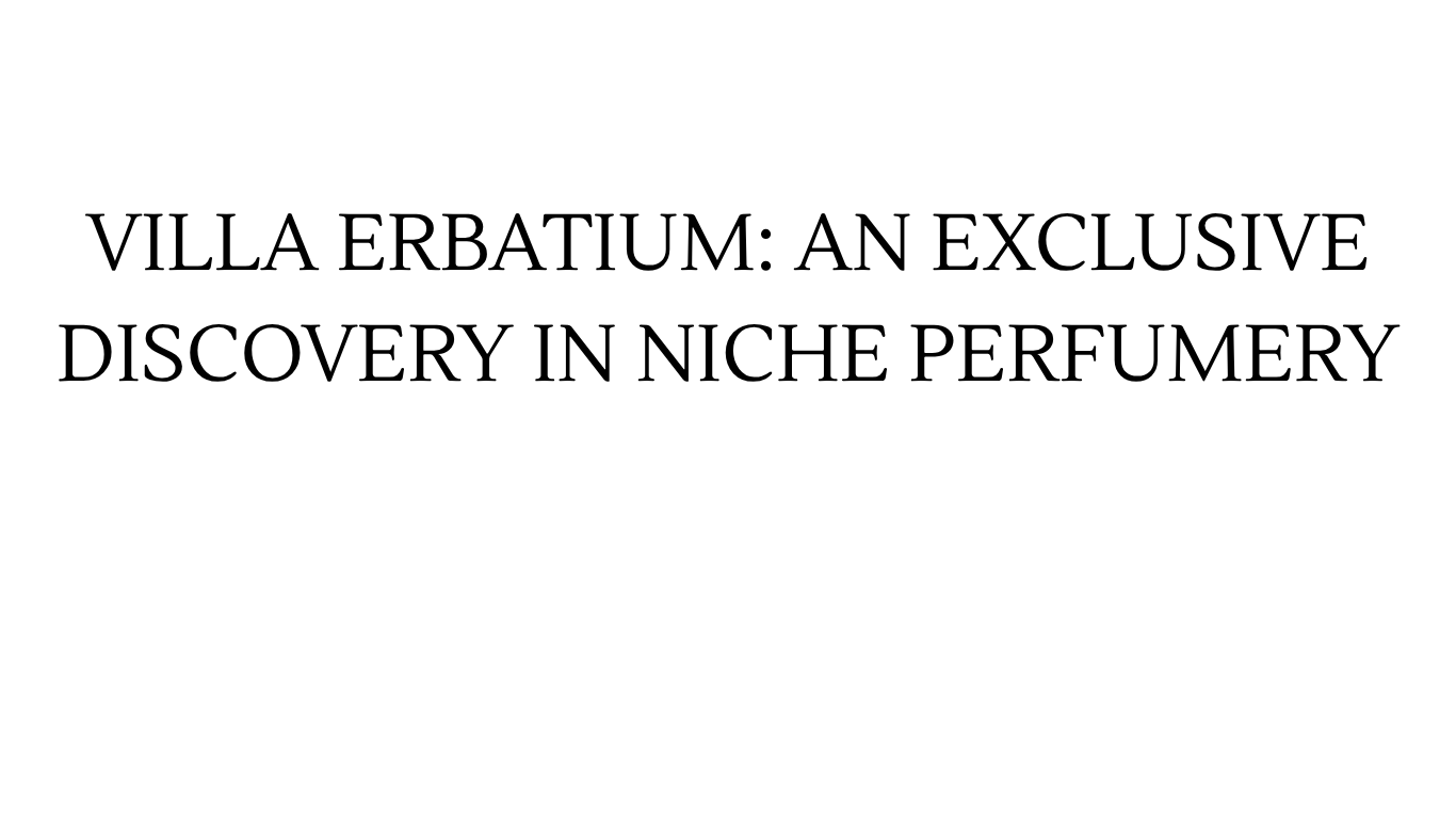VILLA ERBATIUM: AN EXCLUSIVE DISCOVERY IN NICHE PERFUMERY