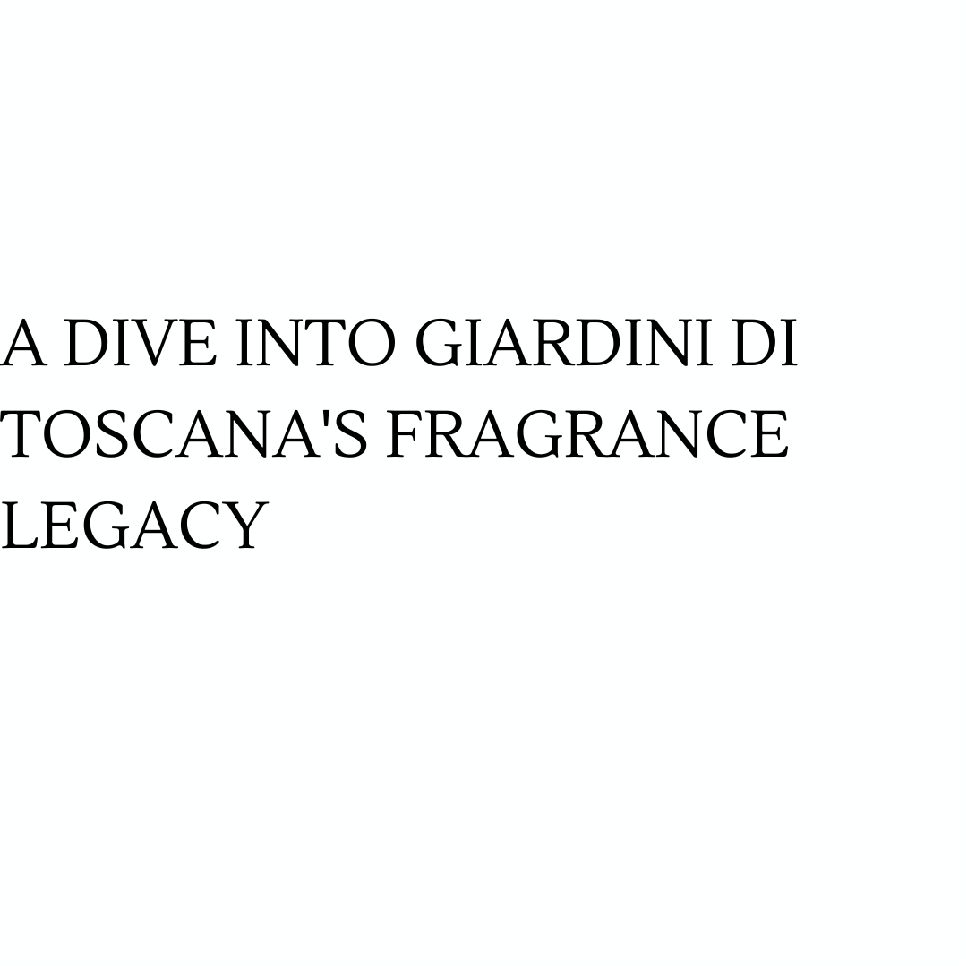 A Dive into Giardini di Toscana's Fragrance Legacy