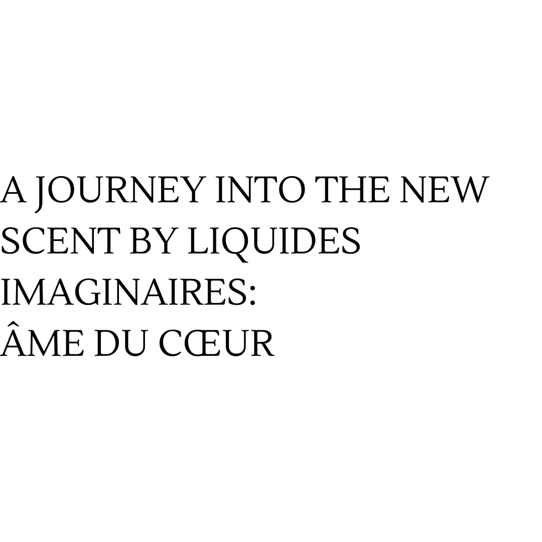 A JOURNEY INTO THE NEW SCENT BY LIQUIDES IMAGINAIRES:  ÂME DU  CŒUR