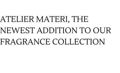 Atelier Materi, the Newest Addition to Our Fragrance Collection