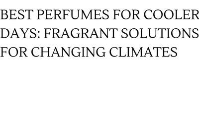 BEST PERFUMES FOR COOLER DAYS: FRAGRANT SOLUTIONS FOR CHANGING CLIMATES