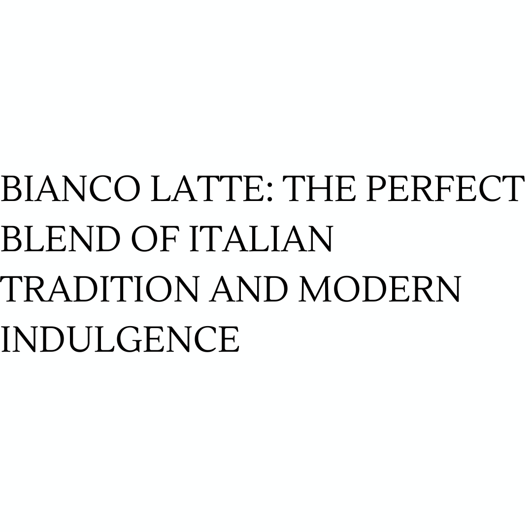 Bianco Latte: The Perfect Blend of Italian Tradition and Modern Indulgence