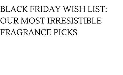 Black Friday Wish List: Our Most Irresistible Fragrance Picks