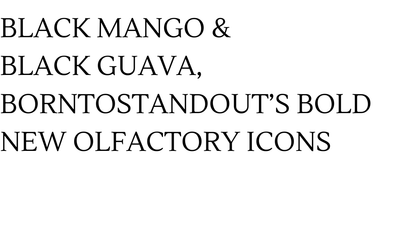 Black Mango & Black Guava, BORNTOSTANDOUT’s Bold New Olfactory Icons