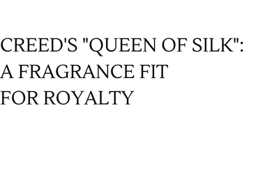 Creed's "Queen of Silk": A Fragrance Fit for Royalty