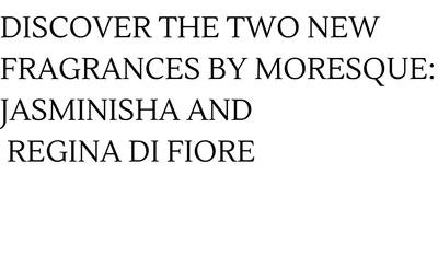 Discover the Two New Fragrances by Moresque: Jasminisha & Regina di Fiore