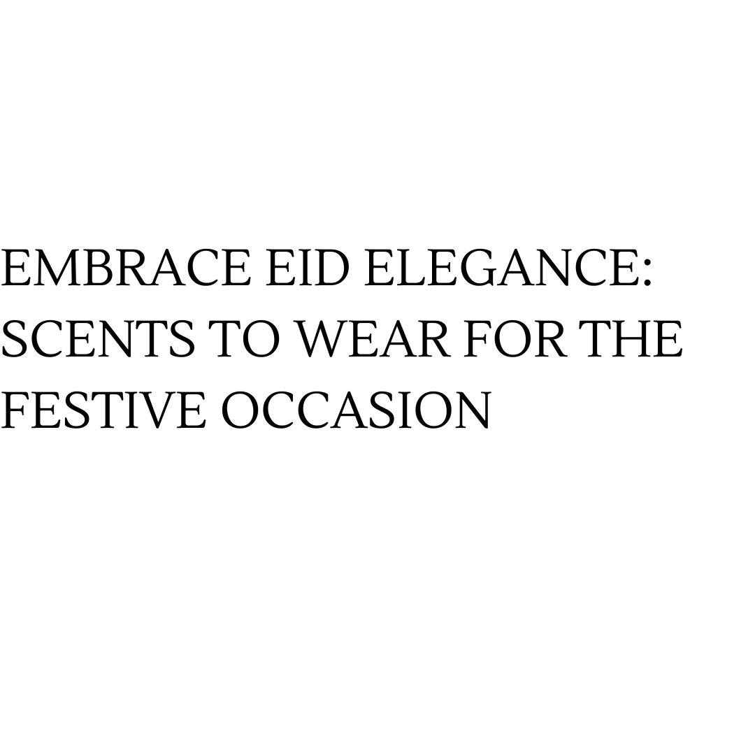 Embrace Eid Elegance: Scents to Wear for the Festive Occasion