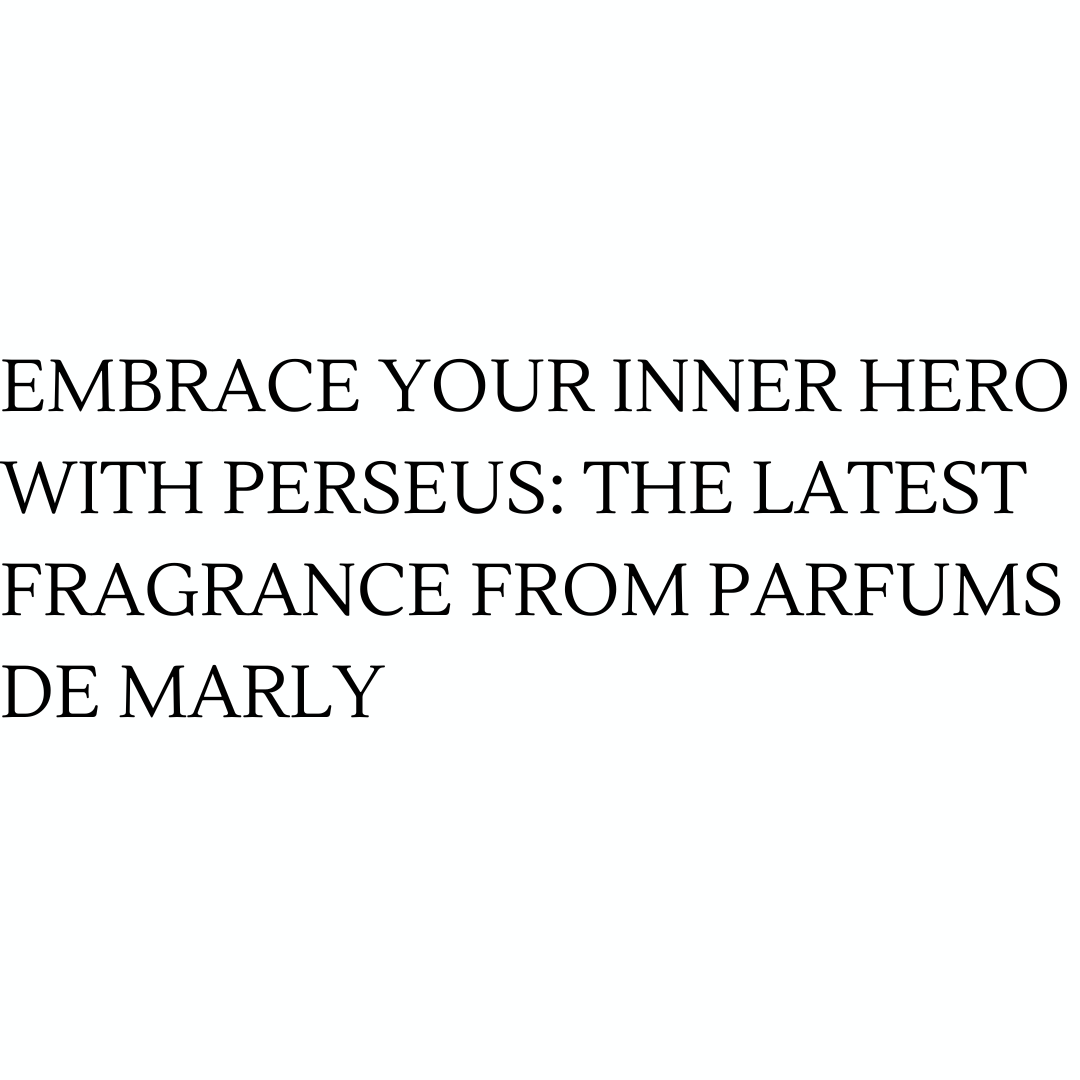 Embrace Your Inner Hero with Perseus: The Latest Fragrance from Parfums de Marly