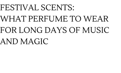 Festival Scents: What Perfume to Wear for Long Days of Music and Magic