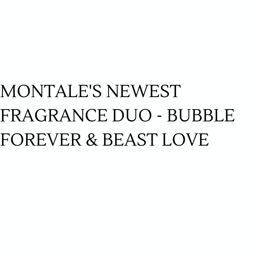 Montale's Newest Fragrance Duo - Bubble Forever & Beast Love