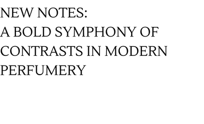 New Notes: A Bold Symphony of Contrasts in Modern Perfumery