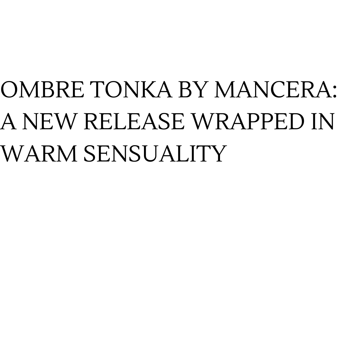 Ombre Tonka by Mancera : A New Release Wrapped in Warm Sensuality