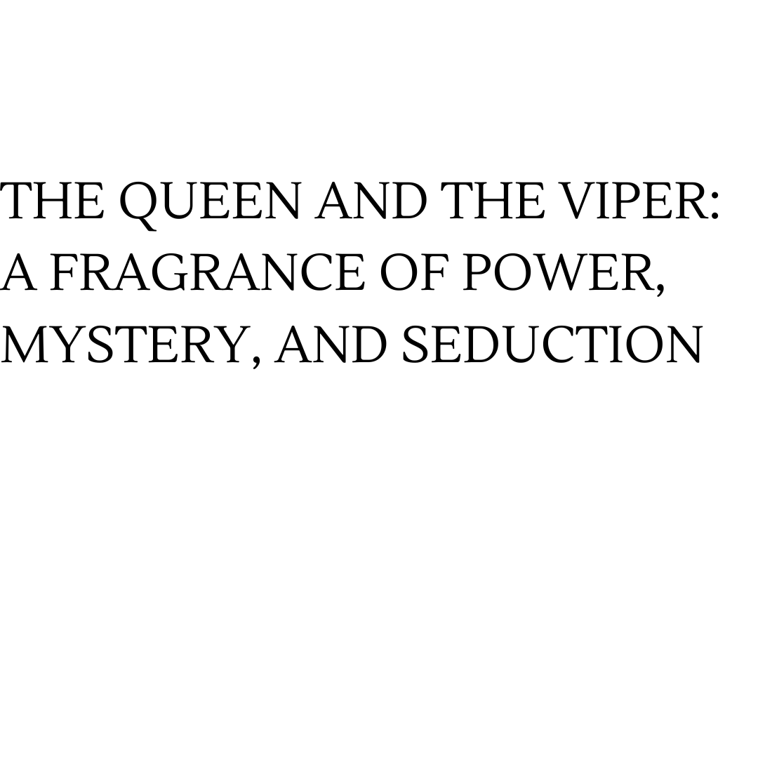 THE QUEEN AND THE VIPER: A FRAGRANCE OF POWER, MYSTERY, AND SEDUCTION