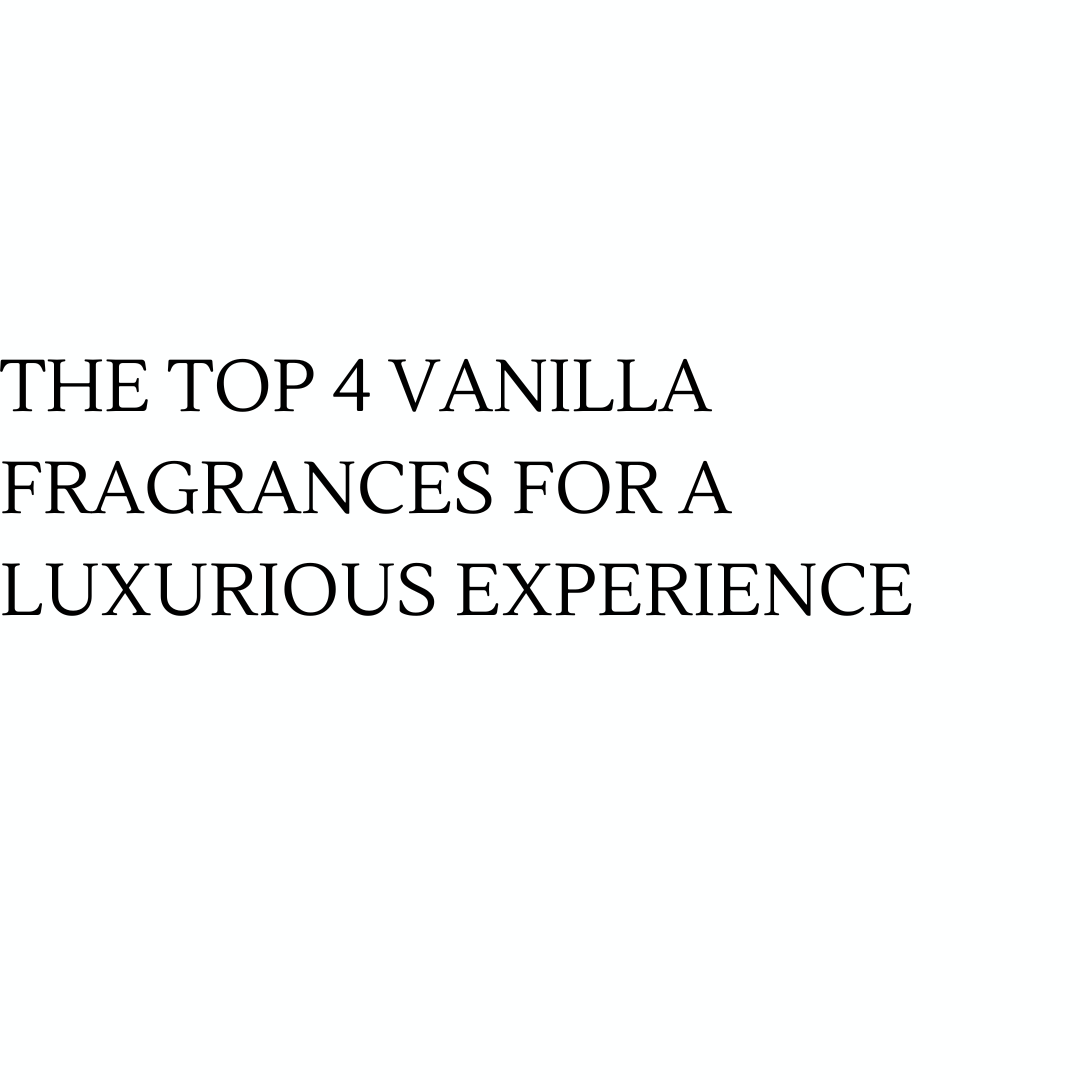 The Top 4 Vanilla Fragrances for a Luxurious Experience