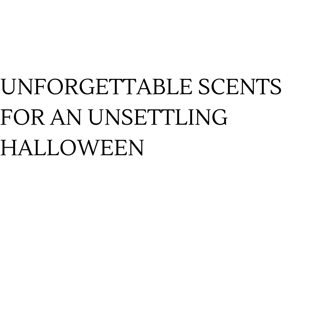 UNFORGETTABLE SCENTS  FOR AN UNSETTLING HALLOWEEN