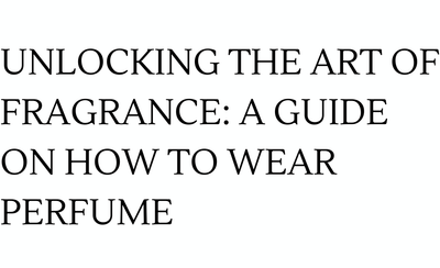 Unlocking the Art of Fragrance: A Guide on How to Wear Perfume