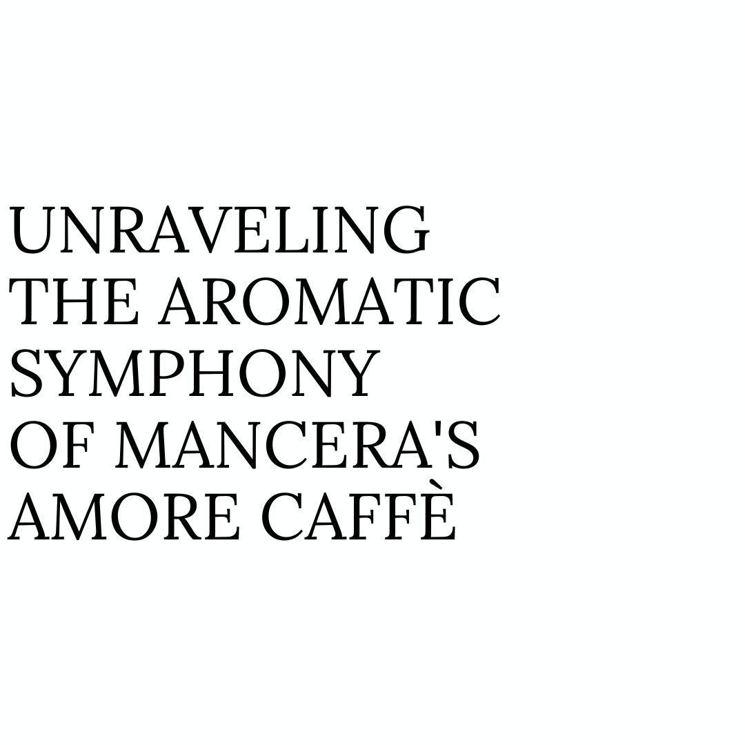 Unraveling the Aromatic Symphony of Mancera's Amore Caffè